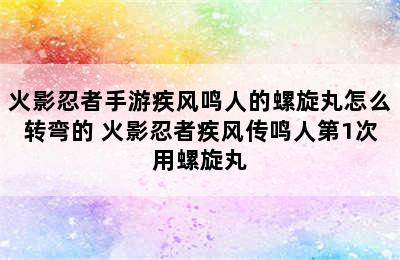 火影忍者手游疾风鸣人的螺旋丸怎么转弯的 火影忍者疾风传鸣人第1次用螺旋丸